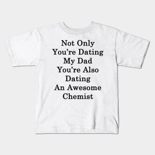 Not Only You're Dating My Dad You're Also Dating An Awesome Chemist Kids T-Shirt